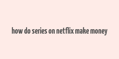 how do series on netflix make money