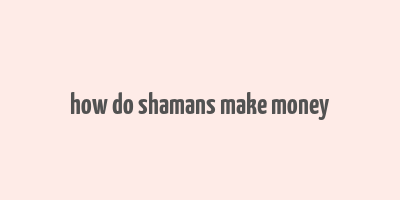 how do shamans make money