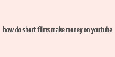 how do short films make money on youtube