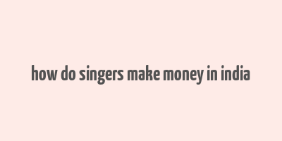 how do singers make money in india