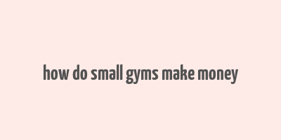 how do small gyms make money