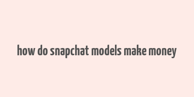 how do snapchat models make money