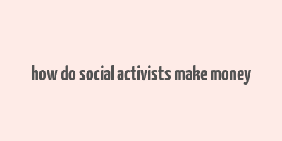 how do social activists make money