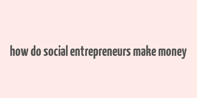 how do social entrepreneurs make money