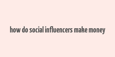 how do social influencers make money