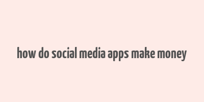 how do social media apps make money