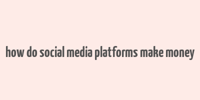 how do social media platforms make money