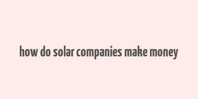 how do solar companies make money