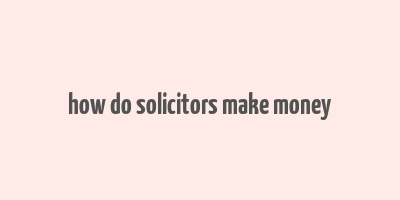 how do solicitors make money