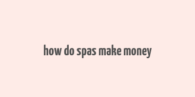 how do spas make money