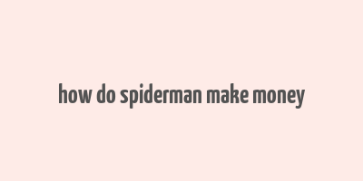 how do spiderman make money