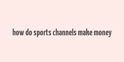 how do sports channels make money