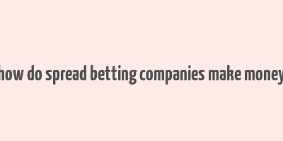 how do spread betting companies make money