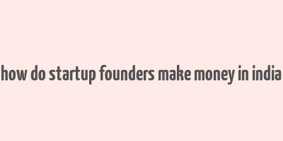 how do startup founders make money in india