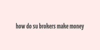 how do su brokers make money