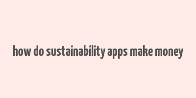 how do sustainability apps make money