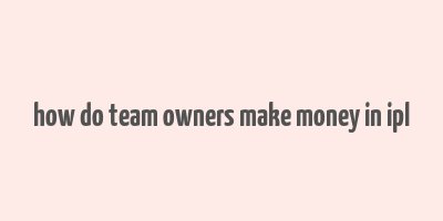 how do team owners make money in ipl