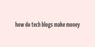 how do tech blogs make money