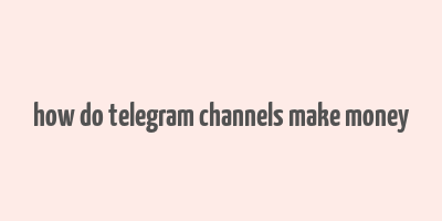 how do telegram channels make money