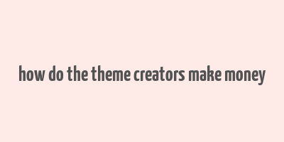 how do the theme creators make money