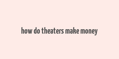 how do theaters make money