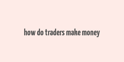 how do traders make money