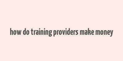 how do training providers make money