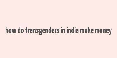 how do transgenders in india make money