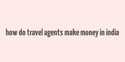 how do travel agents make money in india