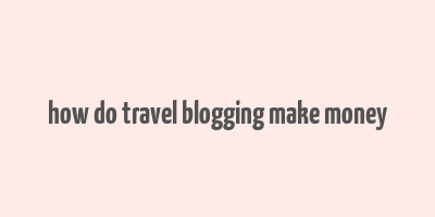 how do travel blogging make money