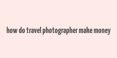 how do travel photographer make money