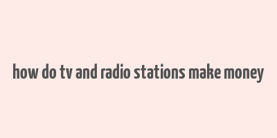 how do tv and radio stations make money