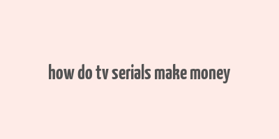 how do tv serials make money