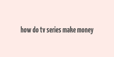 how do tv series make money