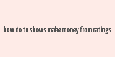 how do tv shows make money from ratings