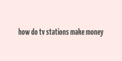 how do tv stations make money