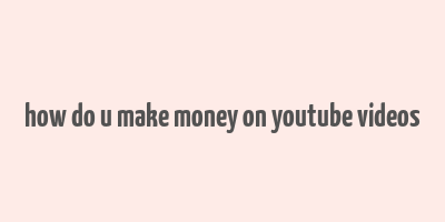 how do u make money on youtube videos