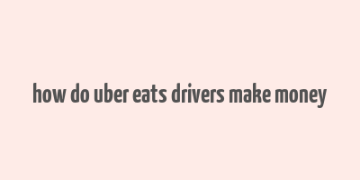 how do uber eats drivers make money