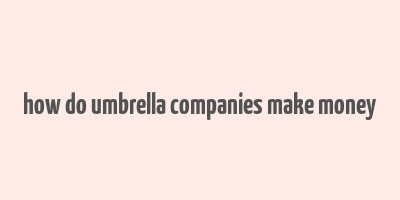 how do umbrella companies make money