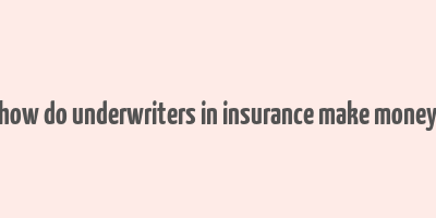 how do underwriters in insurance make money