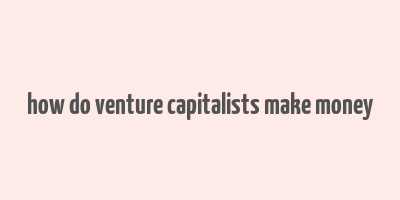 how do venture capitalists make money