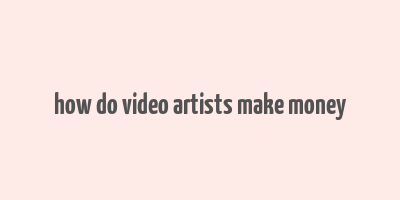 how do video artists make money