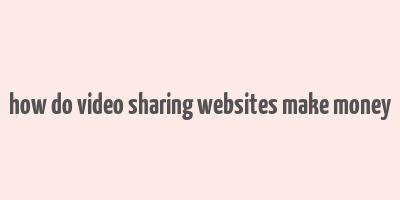 how do video sharing websites make money