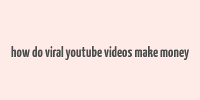 how do viral youtube videos make money