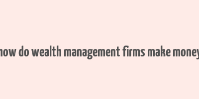 how do wealth management firms make money