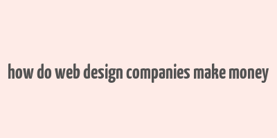 how do web design companies make money