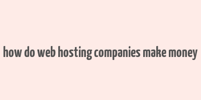 how do web hosting companies make money