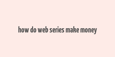 how do web series make money