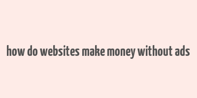 how do websites make money without ads