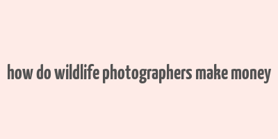 how do wildlife photographers make money